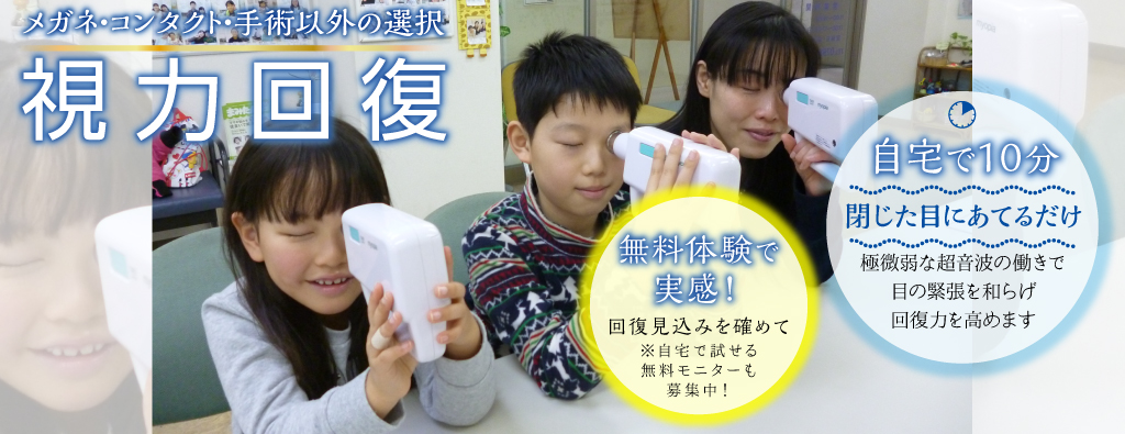メガネ・コンタクト・手術以外の選択　視力回復　無料体験で実感！回復見込みを確かめて※自宅で試せる無料モニターも募集中！　自宅で１０分　閉じた目に当てるだけ　極微弱な